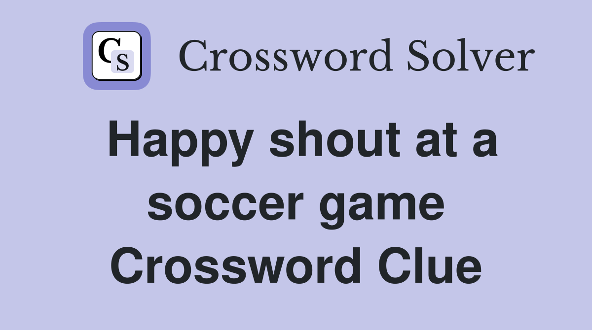 Happy shout at a soccer game Crossword Clue Answers Crossword Solver